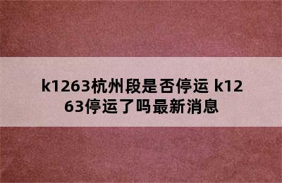 k1263杭州段是否停运 k1263停运了吗最新消息